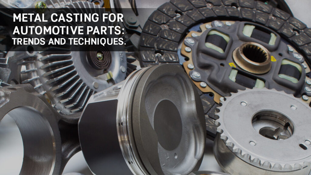 Metal Casting for Automotive Parts: Trends and Techniques