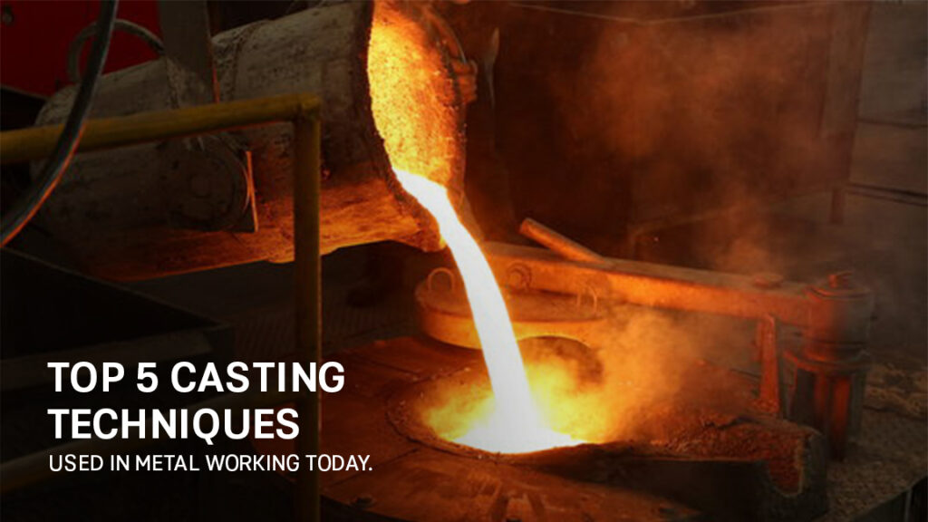 Top 5 Casting Techniques Used in Metalworking Today